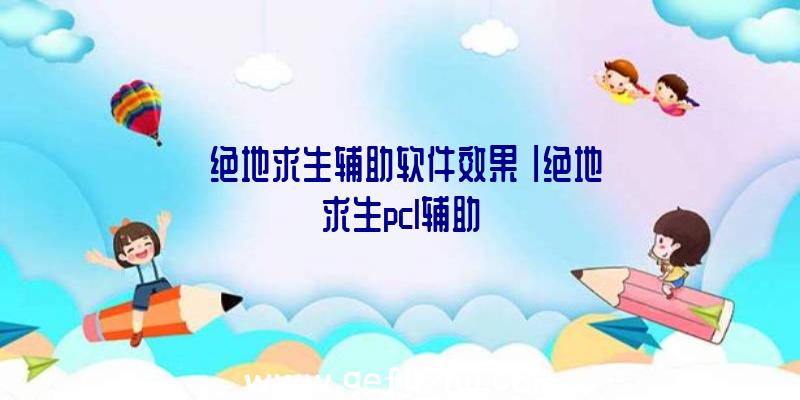 「绝地求生辅助软件效果」|绝地求生pcl辅助